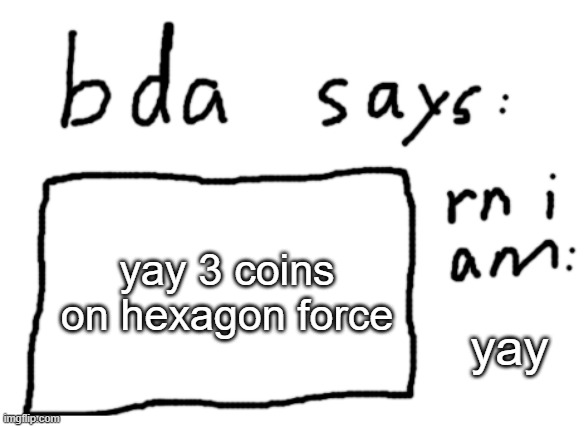 yay | yay 3 coins on hexagon force; yay | image tagged in official badlydrawnaxolotl announcement temp | made w/ Imgflip meme maker