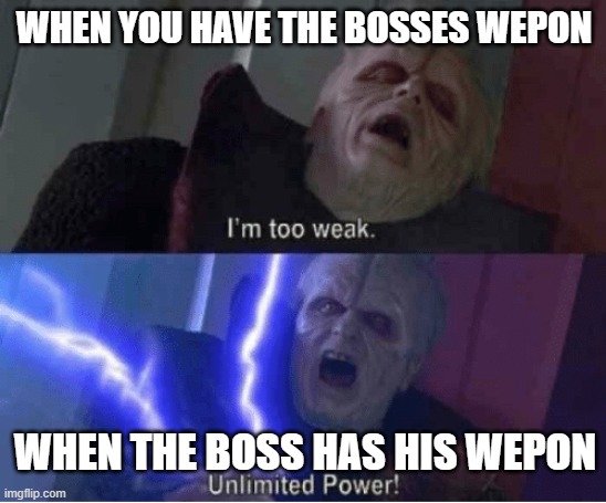 the boss be like | WHEN YOU HAVE THE BOSSES WEPON; WHEN THE BOSS HAS HIS WEPON | image tagged in too weak unlimited power | made w/ Imgflip meme maker