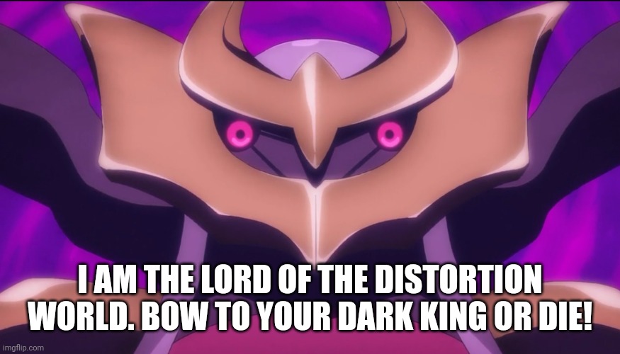 Derpy Giratina | I AM THE LORD OF THE DISTORTION WORLD. BOW TO YOUR DARK KING OR DIE! | image tagged in derpy giratina | made w/ Imgflip meme maker