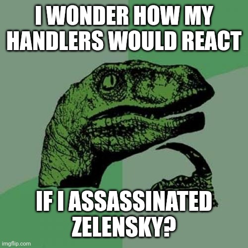 Philosoraptor | I WONDER HOW MY HANDLERS WOULD REACT; IF I ASSASSINATED ZELENSKY? | image tagged in memes,philosoraptor | made w/ Imgflip meme maker