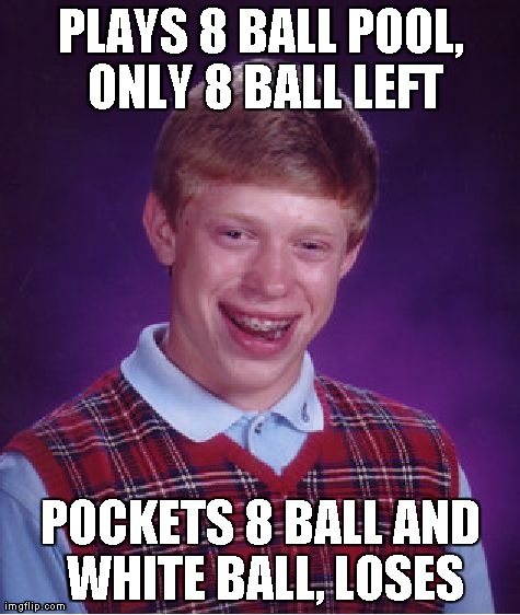 Bad Luck Brian Meme | PLAYS 8 BALL POOL, ONLY 8 BALL LEFT POCKETS 8 BALL AND WHITE BALL, LOSES | image tagged in memes,bad luck brian | made w/ Imgflip meme maker