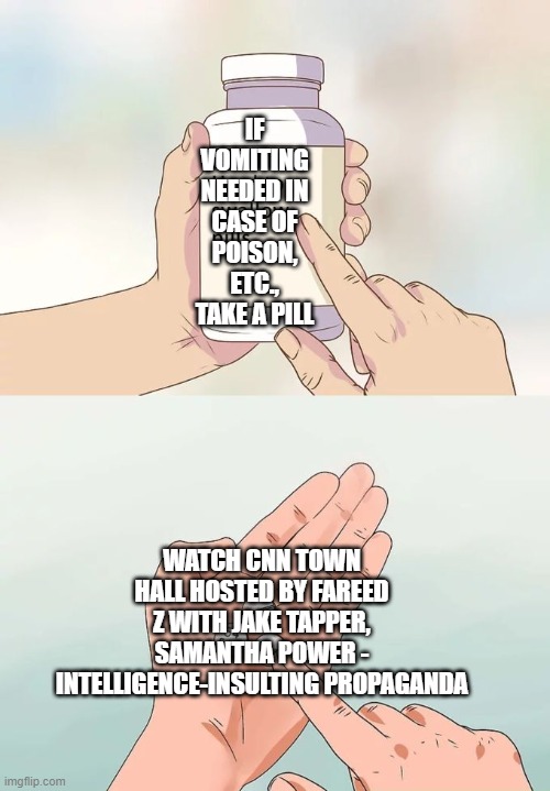 Hard To Swallow Pills | IF VOMITING NEEDED IN CASE OF POISON, ETC., TAKE A PILL; WATCH CNN TOWN HALL HOSTED BY FAREED Z WITH JAKE TAPPER, SAMANTHA POWER - INTELLIGENCE-INSULTING PROPAGANDA | image tagged in memes,hard to swallow pills | made w/ Imgflip meme maker