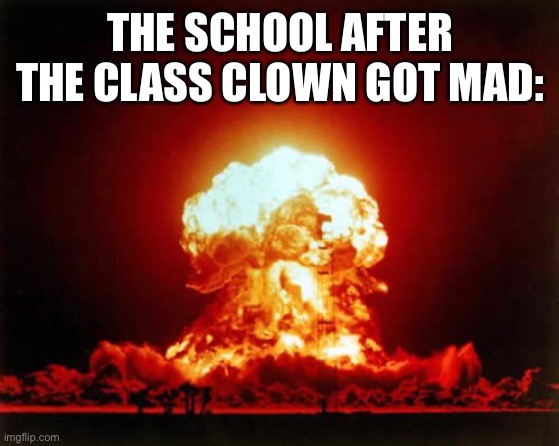 Cool title name | THE SCHOOL AFTER THE CLASS CLOWN GOT MAD: | image tagged in memes,nuclear explosion | made w/ Imgflip meme maker