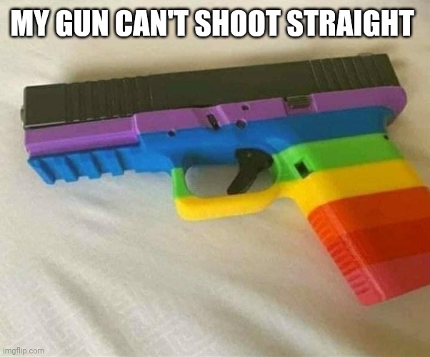 Hmmmmmmmmmmmmm, why? | MY GUN CAN'T SHOOT STRAIGHT | image tagged in lgbtq gun | made w/ Imgflip meme maker