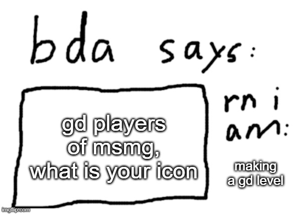 idk why (bomb: the one with a crown) | gd players of msmg, what is your icon; making a gd level | image tagged in official badlydrawnaxolotl announcement temp | made w/ Imgflip meme maker
