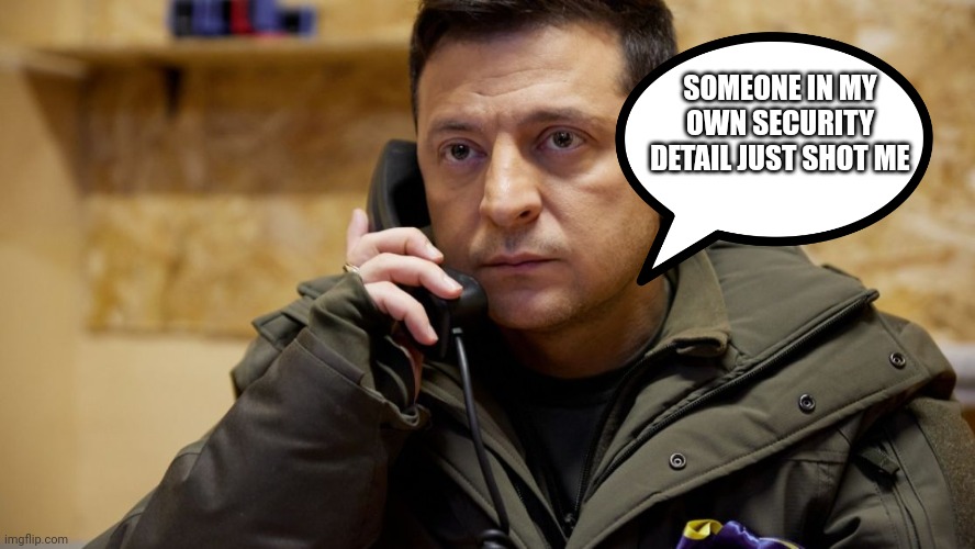 Get wrekt | SOMEONE IN MY OWN SECURITY DETAIL JUST SHOT ME | image tagged in zelenskiy phone | made w/ Imgflip meme maker