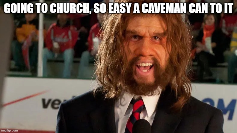 GOING TO CHURCH, SO EASY A CAVEMAN CAN DO IT | GOING TO CHURCH, SO EASY A CAVEMAN CAN TO IT | image tagged in caveman | made w/ Imgflip meme maker