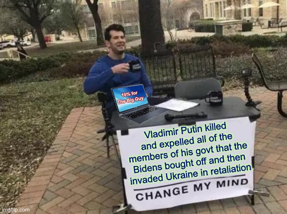 Change My Mind |  10% for The Big Guy; Vladimir Putin killed and expelled all of the members of his govt that the Bidens bought off and then invaded Ukraine in retaliation | image tagged in memes,change my mind,ukraine,vladimir putin,joe biden,laptop | made w/ Imgflip meme maker