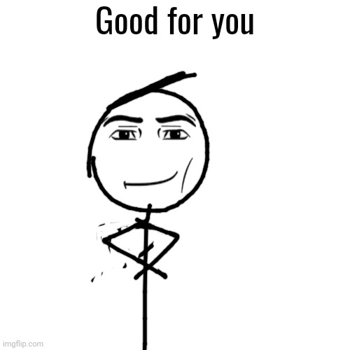 Good for you | made w/ Imgflip meme maker