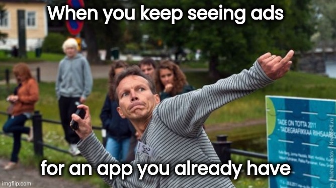 Isn't that the worst | When you keep seeing ads; for an app you already have | image tagged in throws phone guy,boring,commercials,x x everywhere,what the hell happened here | made w/ Imgflip meme maker