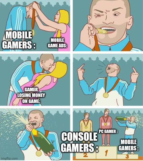 Gamers be like | MOBILE GAMERS :; MOBILE GAME ADS:; GAMER LOSING MONEY ON GAME:; PC GAMER :; CONSOLE GAMERS :; MOBILE GAMERS : | image tagged in 3rd place celebration | made w/ Imgflip meme maker