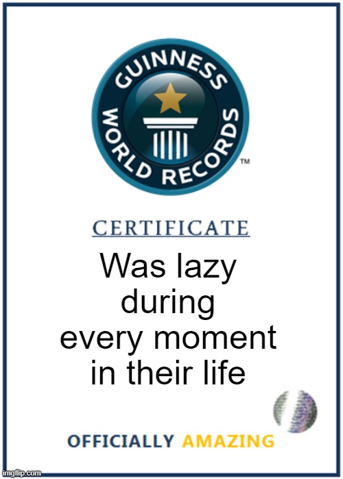 Was lazy during every moment in their life | image tagged in blank world record certificate | made w/ Imgflip meme maker