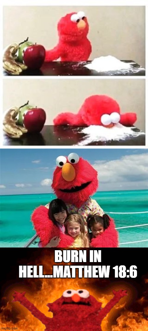 should happen to all pedo puppets | BURN IN HELL...MATTHEW 18:6 | image tagged in elmo cocaine,elmo fire | made w/ Imgflip meme maker