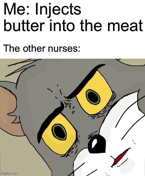 ?? | Me: Injects butter into the meat; The other nurses: | image tagged in memes,unsettled tom | made w/ Imgflip meme maker