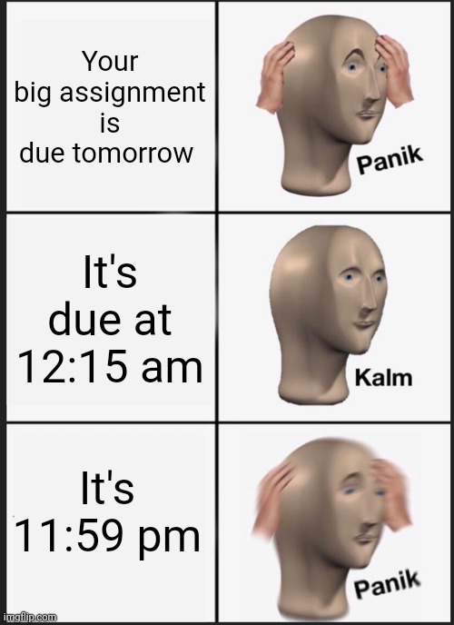 Uh oh | Your big assignment is due tomorrow; It's due at 12:15 am; It's 11:59 pm | image tagged in memes,panik kalm panik | made w/ Imgflip meme maker