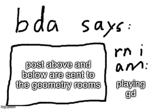 https://docs.google.com/presentation/d/1RnykoH5eUK8s6meRJt33rebQtSrydTPIHblYkqQ3Qts/edit#slide=id.g20e8790d564_0_30 | post above and below are sent to the geometry rooms; playing gd | image tagged in official badlydrawnaxolotl announcement temp | made w/ Imgflip meme maker