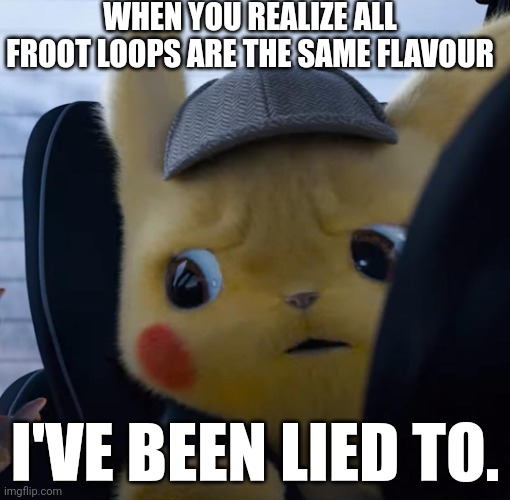 Oh. just found this out | WHEN YOU REALIZE ALL FROOT LOOPS ARE THE SAME FLAVOUR; I'VE BEEN LIED TO. | image tagged in unsettled detective pikachu | made w/ Imgflip meme maker