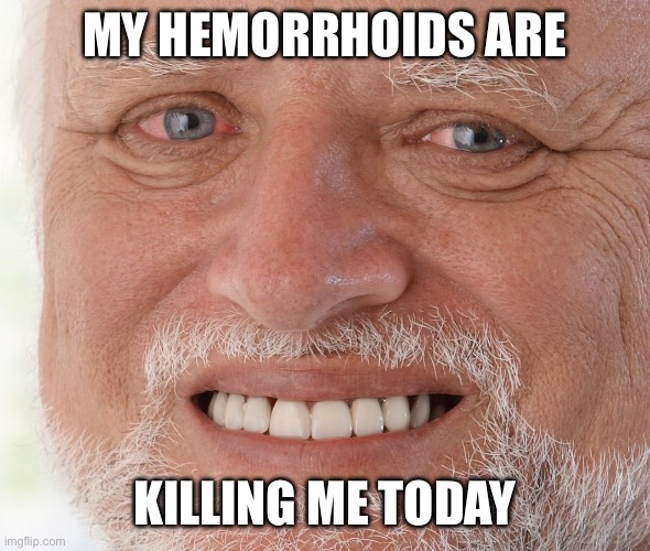 Hide the Pain Harold | MY HEMORRHOIDS ARE; KILLING ME TODAY | image tagged in hide the pain harold | made w/ Imgflip meme maker