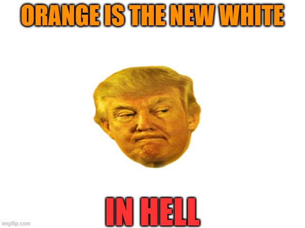 ORANGE IS THE NEW WHITE IN HELL | made w/ Imgflip meme maker