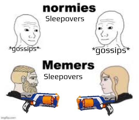 I hope this template will fully replace boy vs girl memes |  Sleepovers; *gossips*; *gossips*; Sleepovers | image tagged in memers vs normies,nerf,gun,sleepover | made w/ Imgflip meme maker