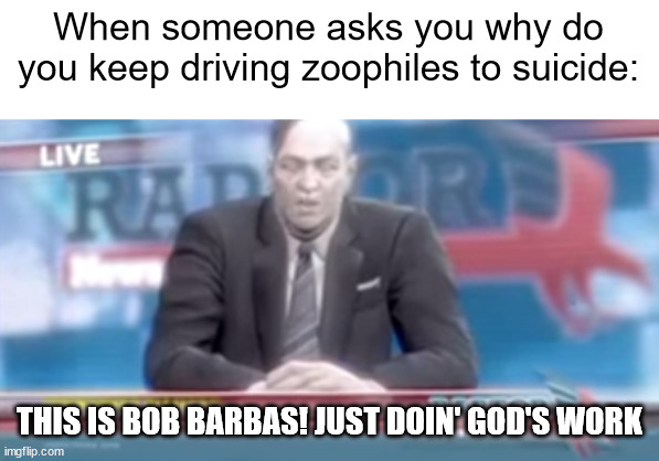  When someone asks you why do you keep driving zoophiles to suicide:; THIS IS BOB BARBAS! JUST DOIN' GOD'S WORK | image tagged in memes,anti furry,devil may cry | made w/ Imgflip meme maker