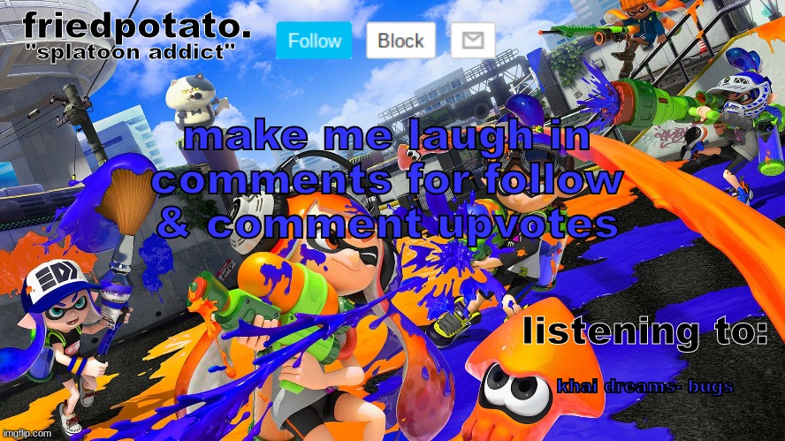 (pt 2.) | make me laugh in comments for follow & comment upvotes; khai dreams- bugs | image tagged in friedpotato's announcement temp splatoon ver | made w/ Imgflip meme maker