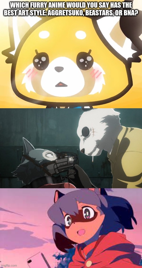 arts from the original animes | WHICH FURRY ANIME WOULD YOU SAY HAS THE BEST ART STYLE: AGGRETSUKO, BEASTARS, OR BNA? | image tagged in standing up for retsuko,legoshi and gouhin | made w/ Imgflip meme maker