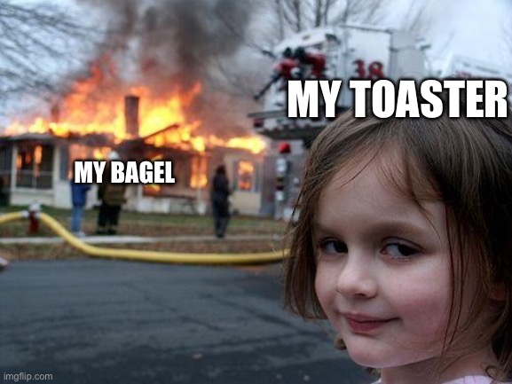 My bagel is never perfect? | MY TOASTER; MY BAGEL | image tagged in memes,disaster girl | made w/ Imgflip meme maker