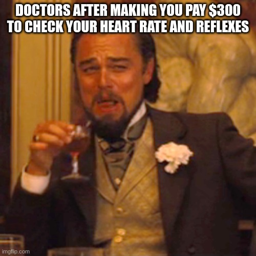 [insert clever title here] | DOCTORS AFTER MAKING YOU PAY $300 TO CHECK YOUR HEART RATE AND REFLEXES | image tagged in memes,laughing leo | made w/ Imgflip meme maker