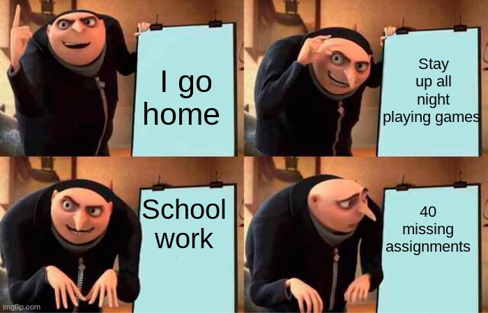Gru's Plan | Stay up all night playing games; I go home; School work; 40 missing assignments | image tagged in memes,gru's plan | made w/ Imgflip meme maker