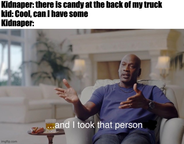kidnap | Kidnaper: there is candy at the back of my truck
kid: Cool, can I have some
Kidnaper: | image tagged in and i took that personally | made w/ Imgflip meme maker