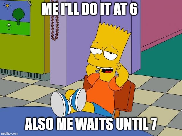 meme based on a meme made by iceu | ME I'LL DO IT AT 6; ALSO ME WAITS UNTIL 7 | image tagged in bart relaxing,iceu | made w/ Imgflip meme maker