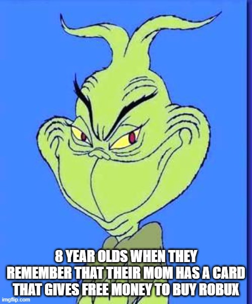 So original meme (Part 2) | 8 YEAR OLDS WHEN THEY REMEMBER THAT THEIR MOM HAS A CARD THAT GIVES FREE MONEY TO BUY ROBUX | image tagged in good grinch,fun,funny memes,original meme | made w/ Imgflip meme maker