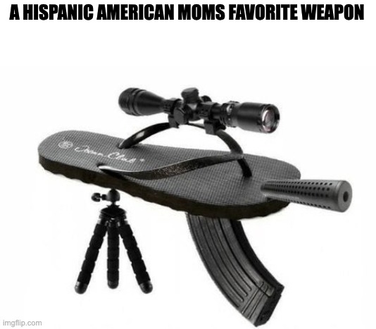 random | A HISPANIC AMERICAN MOMS FAVORITE WEAPON | image tagged in chancla gun | made w/ Imgflip meme maker