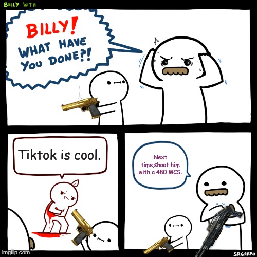 Tiktok sucks. | Tiktok is cool. Next time,shoot him with a 480 MCS. | image tagged in billy what have you done,entry point,gun,tiktok sucks | made w/ Imgflip meme maker
