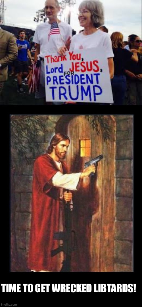 TIME TO GET WRECKED LIBTARDS! | image tagged in thank you lord jesus for president trump,jesus knocking with gun | made w/ Imgflip meme maker