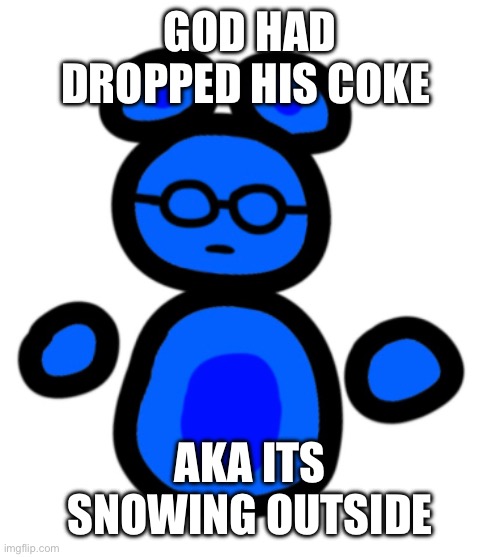 jimmy with hands | GOD HAD DROPPED HIS COKE; AKA ITS SNOWING OUTSIDE | image tagged in jimmy with hands | made w/ Imgflip meme maker