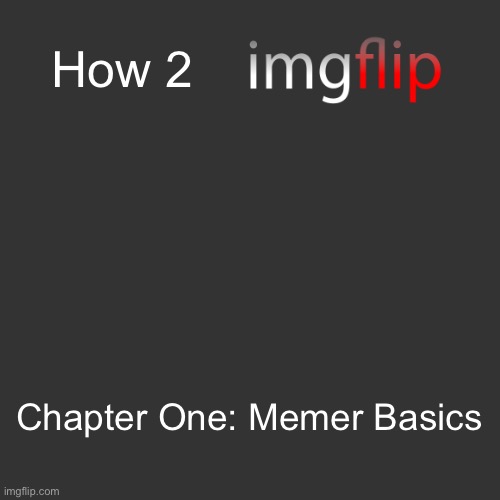 Blank Transparent Square | How 2; Chapter One: Memer Basics | image tagged in memes,blank transparent square | made w/ Imgflip meme maker