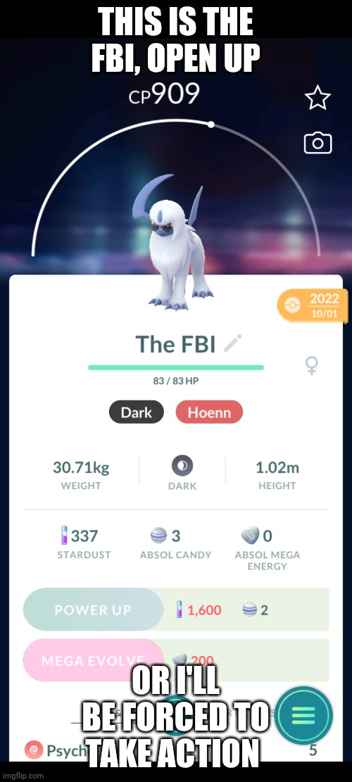 FBI Absol | THIS IS THE FBI, OPEN UP; OR I'LL BE FORCED TO TAKE ACTION | image tagged in fbi,pokemon,pokemon go | made w/ Imgflip meme maker