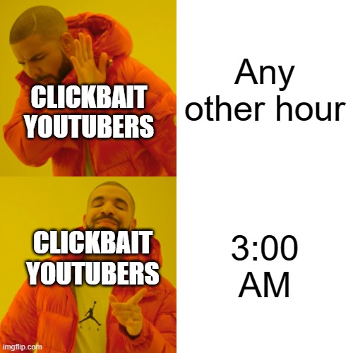 I POSTED A MEME AT 3 AM (GONE WRONG) | Any other hour; CLICKBAIT YOUTUBERS; 3:00 AM; CLICKBAIT YOUTUBERS | image tagged in memes,drake hotline bling,3 am,clickbait | made w/ Imgflip meme maker
