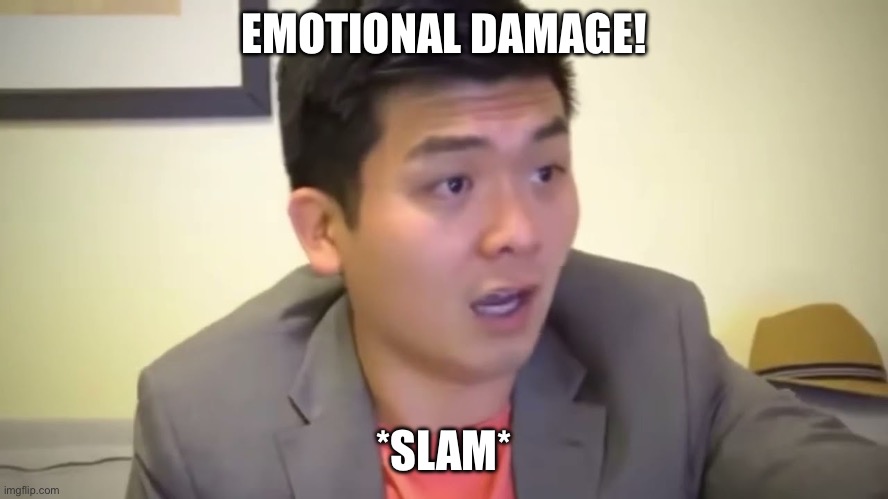 Emotional Damage | EMOTIONAL DAMAGE! *SLAM* | image tagged in emotional damage | made w/ Imgflip meme maker