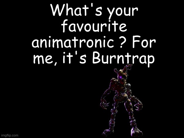 What's your favourite animatronic | What's your favourite animatronic ? For me, it's Burntrap | image tagged in fnaf | made w/ Imgflip meme maker