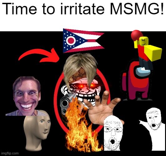 Time to irritate MSMG! | Time to irritate MSMG! | made w/ Imgflip meme maker