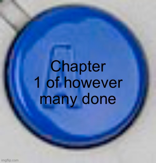 Gonna take a break from it now | Chapter 1 of however many done | image tagged in a button | made w/ Imgflip meme maker