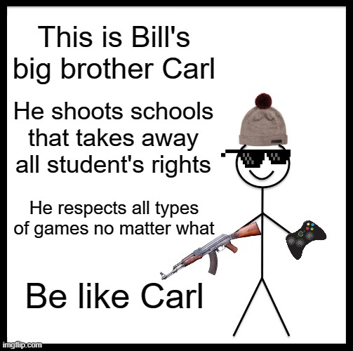 This is Carl | This is Bill's big brother Carl; He shoots schools that takes away all student's rights; He respects all types of games no matter what; Be like Carl | image tagged in memes,be like bill,carl | made w/ Imgflip meme maker