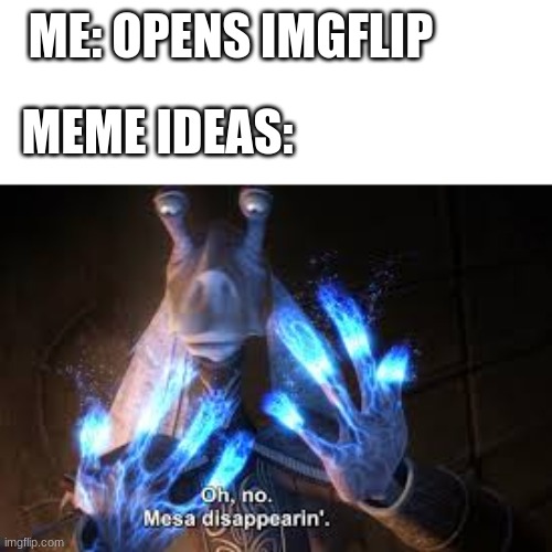 me right now | ME: OPENS IMGFLIP; MEME IDEAS: | image tagged in oh no mesa disappearing,meme ideas,meme | made w/ Imgflip meme maker
