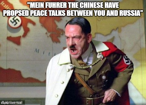 Angry Hitler | "MEIN FUHRER THE CHINESE HAVE PROPSED PEACE TALKS BETWEEN YOU AND RUSSIA" | image tagged in angry hitler | made w/ Imgflip meme maker