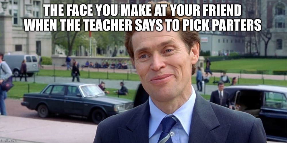 You know, I'm something of a scientist myself | THE FACE YOU MAKE AT YOUR FRIEND WHEN THE TEACHER SAYS TO PICK PARTERS | image tagged in you know i'm something of a scientist myself | made w/ Imgflip meme maker