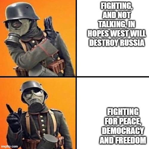 WWI Stormtrooper | FIGHTING, AND NOT TALKING, IN HOPES WEST WILL DESTROY RUSSIA; FIGHTING FOR PEACE, DEMOCRACY AND FREEDOM | image tagged in wwi stormtrooper | made w/ Imgflip meme maker