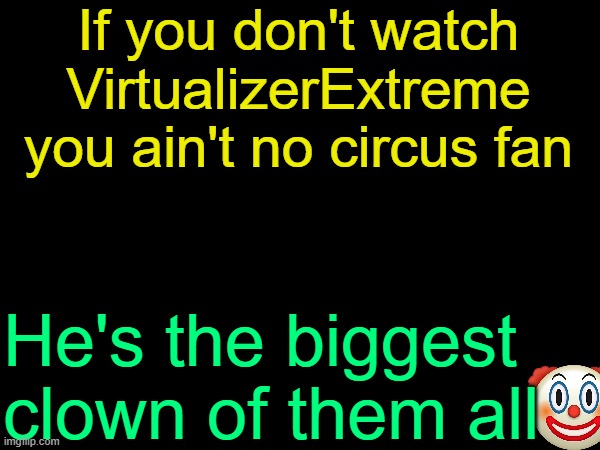 /srs | If you don't watch VirtualizerExtreme you ain't no circus fan; He's the biggest clown of them all | image tagged in drizzy text temp | made w/ Imgflip meme maker